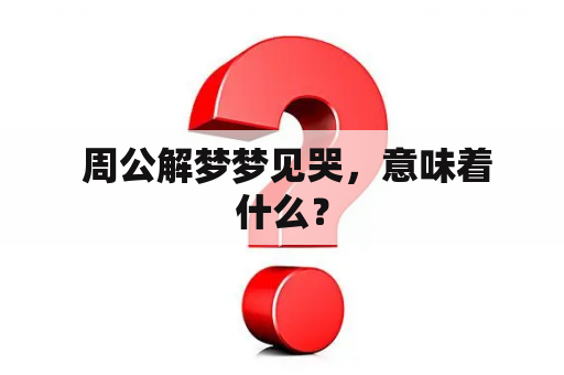  周公解梦梦见哭，意味着什么？