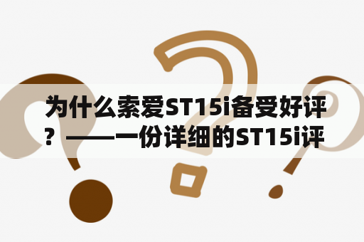  为什么索爱ST15i备受好评？——一份详细的ST15i评测