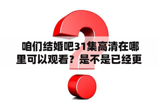  咱们结婚吧31集高清在哪里可以观看？是不是已经更新了？