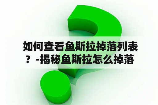  如何查看鱼斯拉掉落列表？-揭秘鱼斯拉怎么掉落