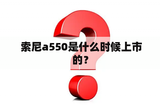  索尼a550是什么时候上市的？