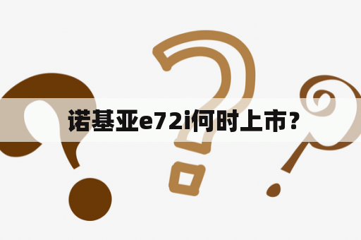  诺基亚e72i何时上市？