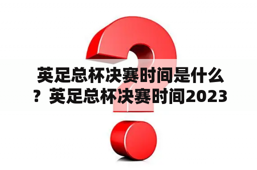  英足总杯决赛时间是什么？英足总杯决赛时间2023是几月几日？