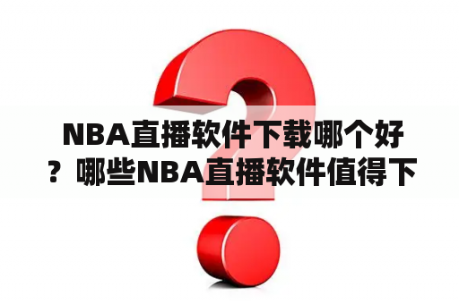  NBA直播软件下载哪个好？哪些NBA直播软件值得下载？