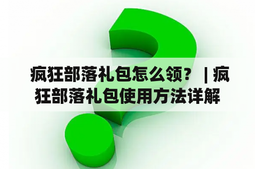  疯狂部落礼包怎么领？ | 疯狂部落礼包使用方法详解