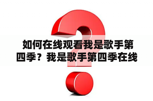  如何在线观看我是歌手第四季？我是歌手第四季在线观看免费？