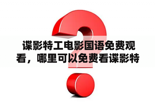  谍影特工电影国语免费观看，哪里可以免费看谍影特工电影？