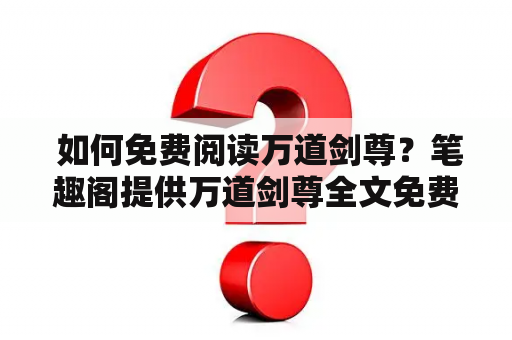  如何免费阅读万道剑尊？笔趣阁提供万道剑尊全文免费阅读！