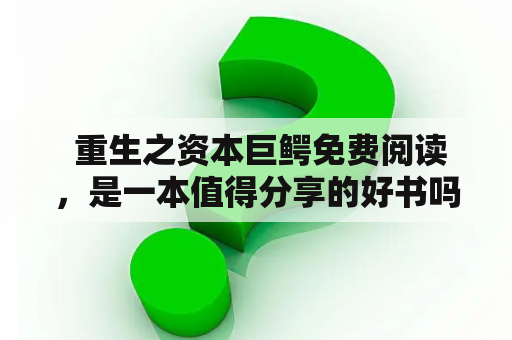  重生之资本巨鳄免费阅读，是一本值得分享的好书吗？