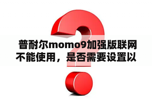  普耐尔momo9加强版联网不能使用，是否需要设置以太网？