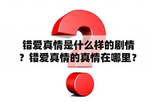  错爱真情是什么样的剧情？错爱真情的真情在哪里？