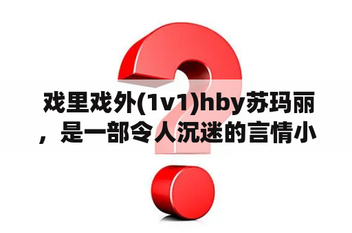  戏里戏外(1v1)hby苏玛丽，是一部令人沉迷的言情小说