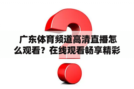  广东体育频道高清直播怎么观看？在线观看畅享精彩赛事！