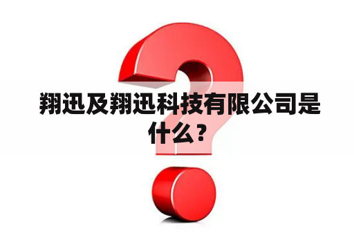  翔迅及翔迅科技有限公司是什么？