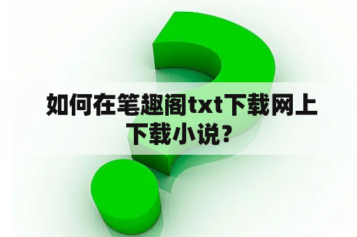  如何在笔趣阁txt下载网上下载小说？