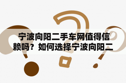  宁波向阳二手车网值得信赖吗？如何选择宁波向阳二手车？