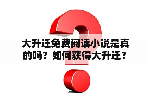  大升迁免费阅读小说是真的吗？如何获得大升迁？