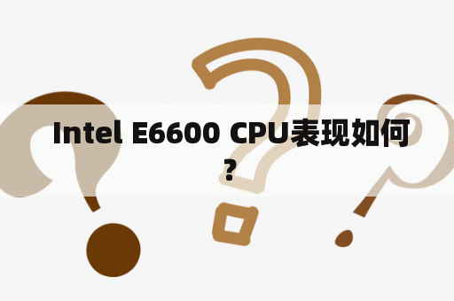  Intel E6600 CPU表现如何？