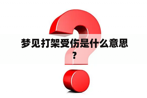  梦见打架受伤是什么意思？