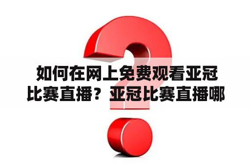  如何在网上免费观看亚冠比赛直播？亚冠比赛直播哪里可以在线观看？