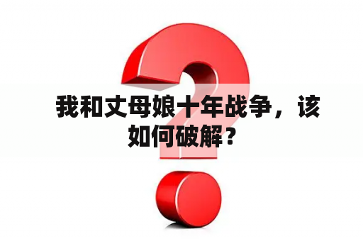   我和丈母娘十年战争，该如何破解？