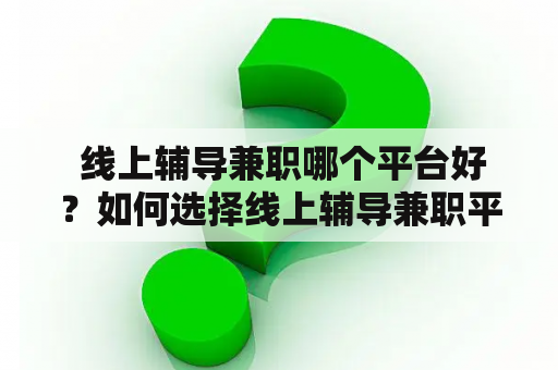  线上辅导兼职哪个平台好？如何选择线上辅导兼职平台？