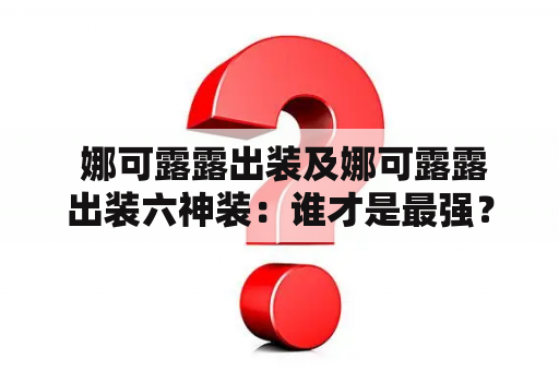  娜可露露出装及娜可露露出装六神装：谁才是最强？