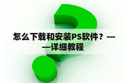  怎么下载和安装PS软件？——详细教程