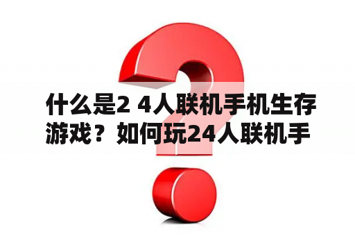  什么是2 4人联机手机生存游戏？如何玩24人联机手机生存游戏？