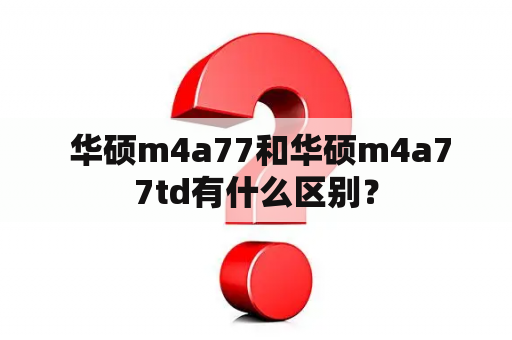  华硕m4a77和华硕m4a77td有什么区别？