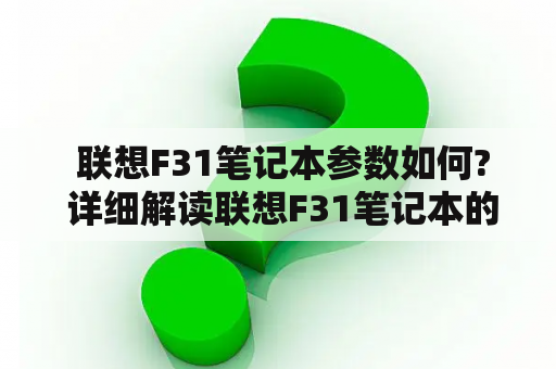  联想F31笔记本参数如何? 详细解读联想F31笔记本的硬件配置和性能表现