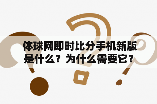  体球网即时比分手机新版是什么？为什么需要它？