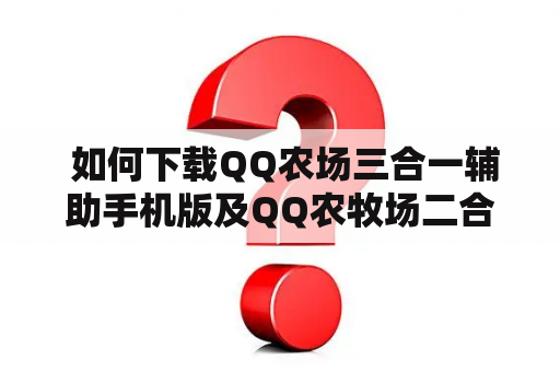  如何下载QQ农场三合一辅助手机版及QQ农牧场二合一手机版？