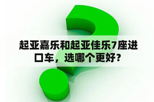  起亚嘉乐和起亚佳乐7座进口车，选哪个更好？