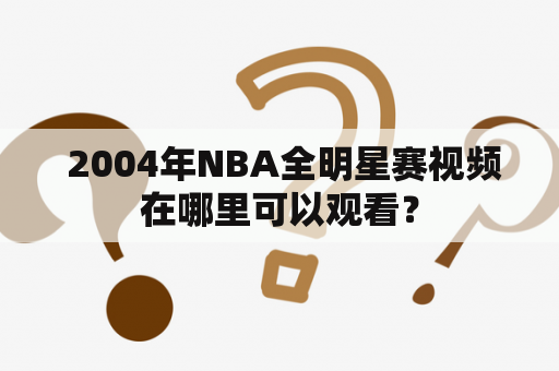  2004年NBA全明星赛视频在哪里可以观看？