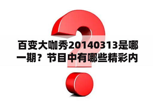  百变大咖秀20140313是哪一期？节目中有哪些精彩内容？