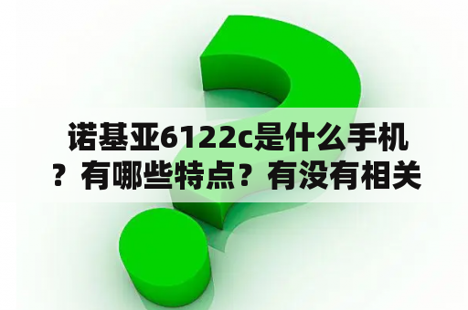  诺基亚6122c是什么手机？有哪些特点？有没有相关的图片？