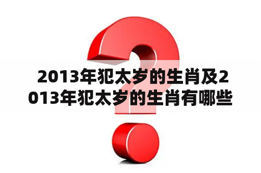  2013年犯太岁的生肖及2013年犯太岁的生肖有哪些？