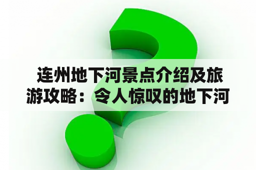  连州地下河景点介绍及旅游攻略：令人惊叹的地下河奇观