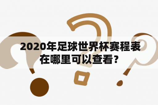  2020年足球世界杯赛程表在哪里可以查看？