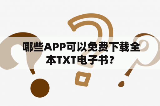  哪些APP可以免费下载全本TXT电子书？