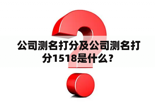  公司测名打分及公司测名打分1518是什么？