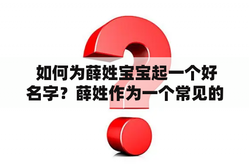  如何为薛姓宝宝起一个好名字？薛姓作为一个常见的姓氏，起名时需要考虑到姓名的文化内涵、音韵美感及吉祥寓意等方面。以下是关于薛姓起名的一些建议和注意事项。