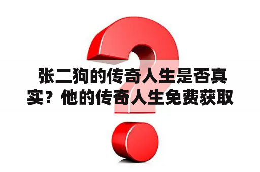  张二狗的传奇人生是否真实？他的传奇人生免费获取了吗？