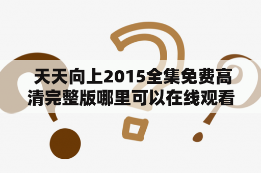  天天向上2015全集免费高清完整版哪里可以在线观看？天天向上2015及天天向上2015全集免费高清完整版是一档备受观众喜爱的综艺节目，由浙江卫视出品，主持人是著名主持人汪涵。该节目深受观众喜欢，不仅带给大家欢乐和知识，同时也让大家了解更多的娱乐圈内幕和明星们的私人生活。