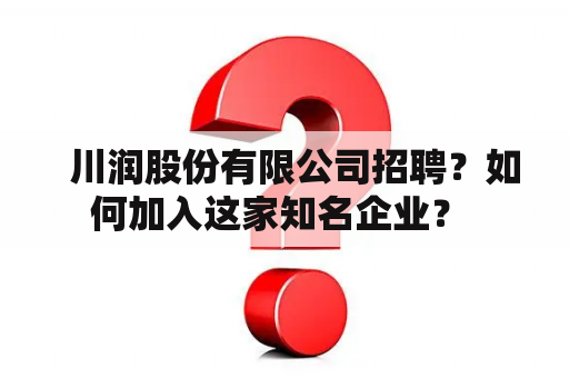   川润股份有限公司招聘？如何加入这家知名企业？ 