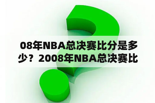  08年NBA总决赛比分是多少？2008年NBA总决赛比分回顾