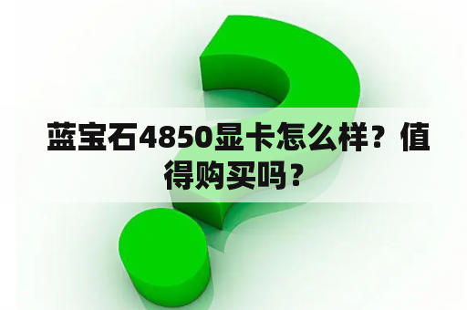  蓝宝石4850显卡怎么样？值得购买吗？