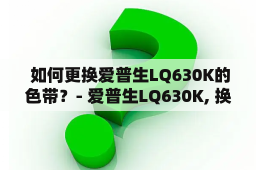  如何更换爱普生LQ630K的色带？- 爱普生LQ630K, 换色带, 打印机, 维修