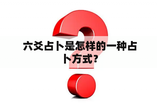  六爻占卜是怎样的一种占卜方式？